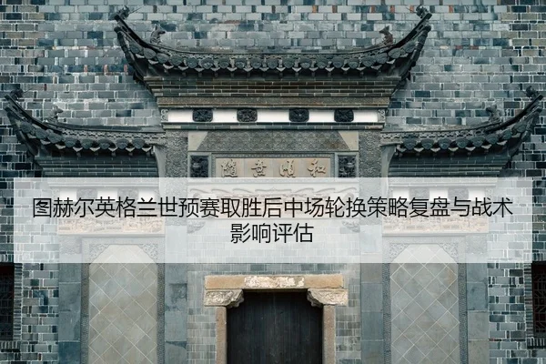 tu-he-er-ying-ge-lan-shi-yu-sai-qu-sheng-hou-zhong-chang-lun-huan-ce-lve-fu-pan-yu-zhan-shu-ying-xiang-ping-gu-2-328.jpg
