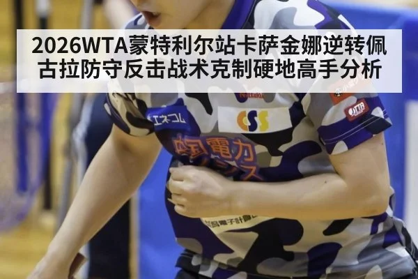 2026WTA蒙特利尔站卡萨金娜逆转佩古拉防守反击战术克制硬地高手分析