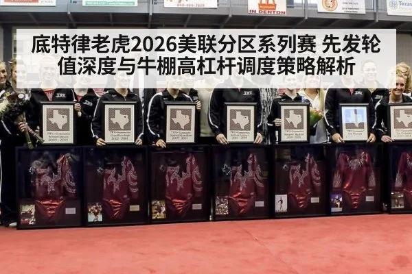 底特律老虎2026美联分区系列赛 先发轮值深度与牛棚高杠杆调度策略解析