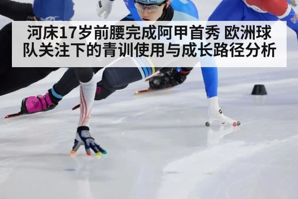 河床17岁前腰完成阿甲首秀 欧洲球队关注下的青训使用与成长路径分析